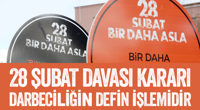 28 Şubat Davası Kararı Darbeciliğin Defin İşlemidir