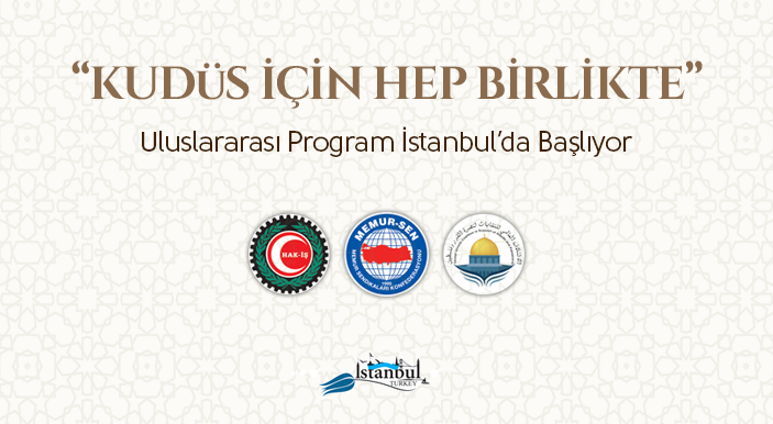 “Filistin ve Kudüs İçin Hep Birlikte Uluslararası Programı” İstanbul’da Başlıyor